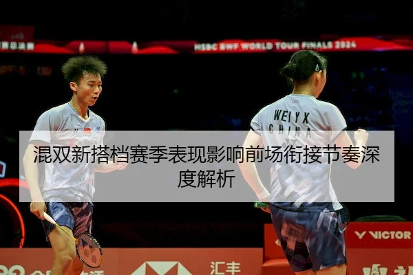 混双新搭档赛季表现影响前场衔接节奏深度解析